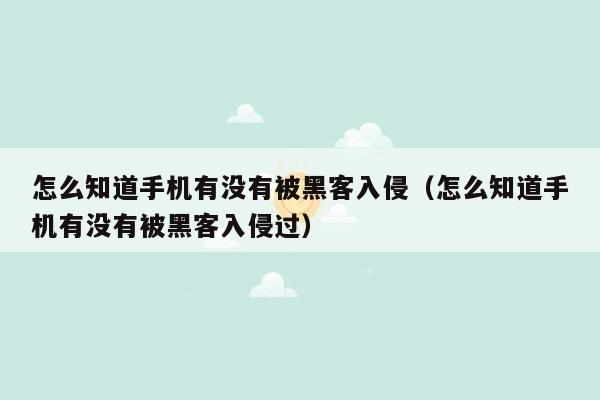 怎么知道手机有没有被黑客入侵（怎么知道手机有没有被黑客入侵过）