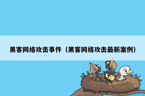 黑客网络攻击事件（黑客网络攻击最新案例）