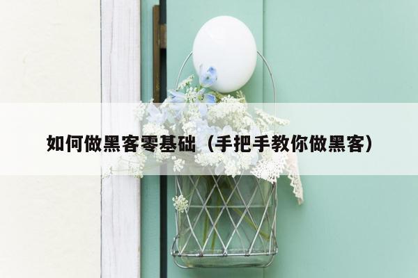 如何做黑客零基础（手把手教你做黑客）