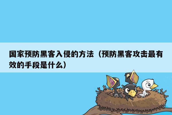 国家预防黑客入侵的方法（预防黑客攻击最有效的手段是什么）