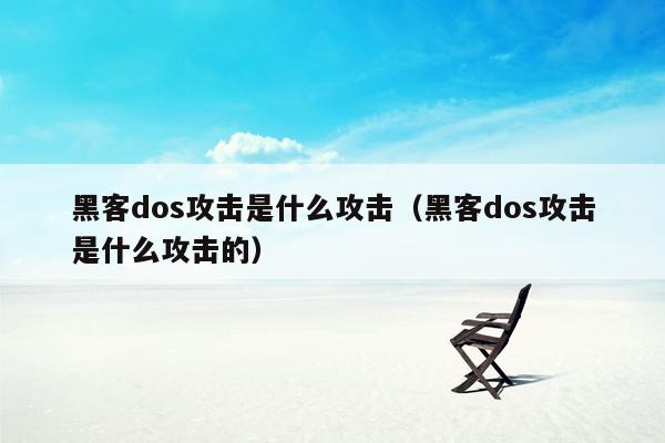 黑客dos攻击是什么攻击（黑客dos攻击是什么攻击的）