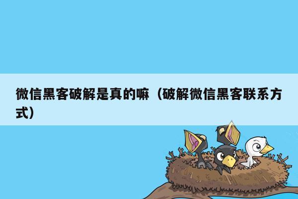 微信黑客破解是真的嘛（破解微信黑客联系方式）