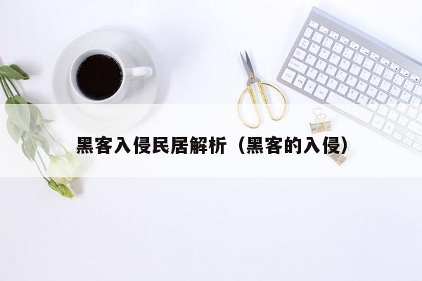 黑客入侵民居解析（黑客的入侵）