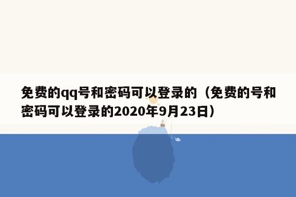 免费的qq号和密码可以登录的（免费的号和密码可以登录的2020年9月23日）